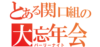 とある関口組の大忘年会（パーリーナイト）