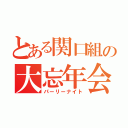 とある関口組の大忘年会（パーリーナイト）