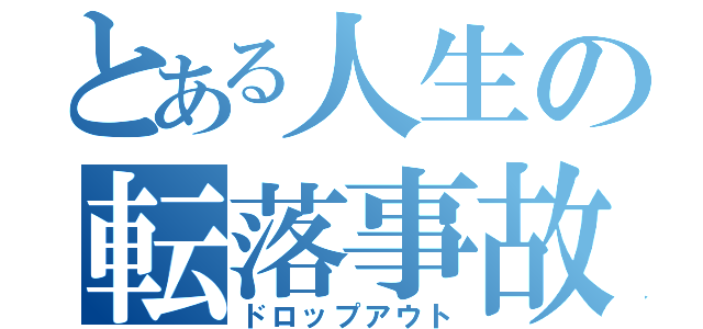 とある人生の転落事故（ドロップアウト）