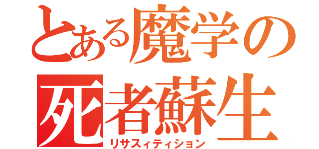 とある魔学の死者蘇生（リサスィティション）