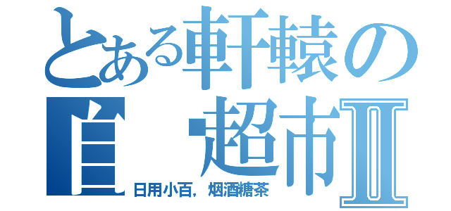 とある軒轅の自选超市Ⅱ（日用小百，烟酒糖茶）