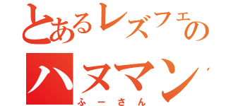 とあるレズフェチのハヌマン（ふーさん）