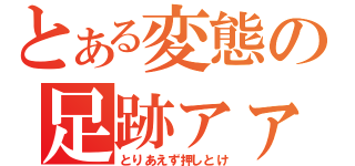 とある変態の足跡ァァァア（とりあえず押しとけ）