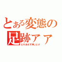 とある変態の足跡ァァァア（とりあえず押しとけ）