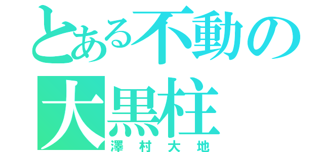 とある不動の大黒柱（澤村大地）