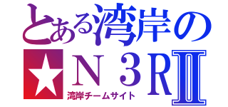 とある湾岸の★Ｎ３ＲⅡ（湾岸チームサイト）