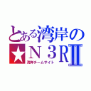 とある湾岸の★Ｎ３ＲⅡ（湾岸チームサイト）