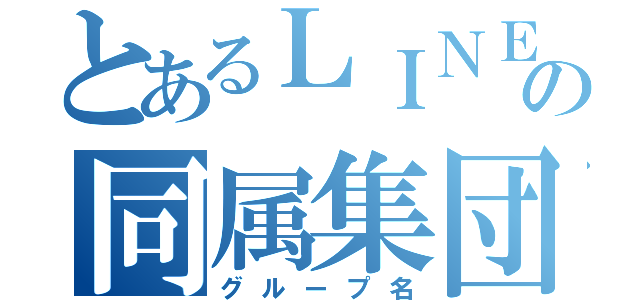 とあるＬＩＮＥの同属集団（グループ名）