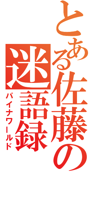 とある佐藤の迷語録（パイナワールド）