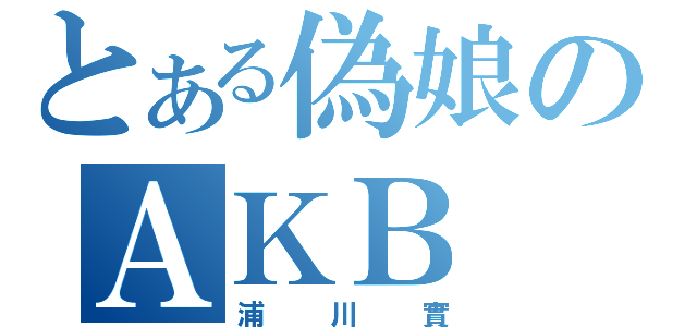 とある偽娘のＡＫＢ（浦川實）