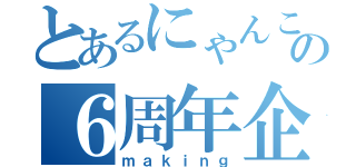 とあるにゃんこ民の６周年企画（ｍａｋｉｎｇ）