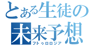 とある生徒の未来予想（フトゥロロジア）