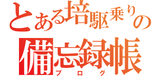 とある培駆乗りの備忘録帳（ブログ）