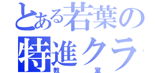 とある若葉の特進クラス（教室）