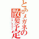 とあるメガネの散髪予定（シザ―ズプラン）