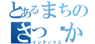 とあるまちのさつ☻かーは☻か（インデックス）