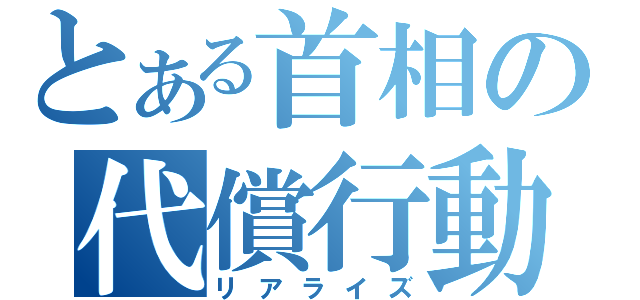 とある首相の代償行動（リアライズ）