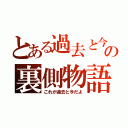 とある過去と今の裏側物語（これが過去と今だよ）