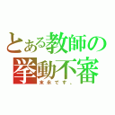 とある教師の挙動不審（末永です。）