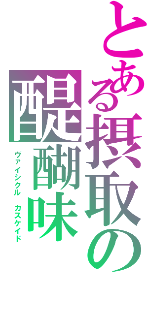 とある摂取の醍醐味（ヴァイシクル　カスケイド）