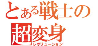 とある戦士の超変身（レボリューション）