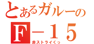 とあるガルーダ隊のＦ－１５Ｅ（非ストライくっ）