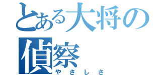 とある大将の偵察（やさしさ）