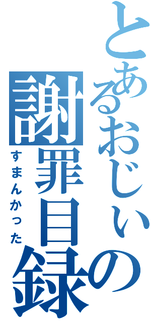 とあるおじぃの謝罪目録（すまんかった）