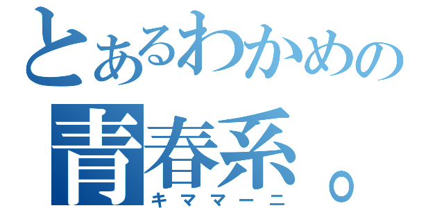 とあるわかめの青春系。（キママーニ）