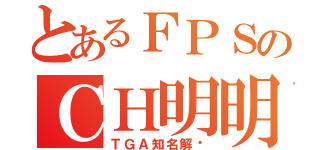 とあるＦＰＳのＣＨ明明（ＴＧＡ知名解说）