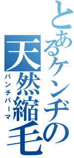 とあるケンヂの天然縮毛（パンチパーマ）