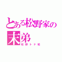 とある松野家の末弟（松野トド松）