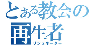 とある教会の再生者（リジュネーター）