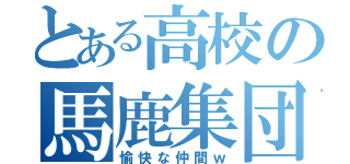 とある高校の馬鹿集団（愉快な仲間ｗ）