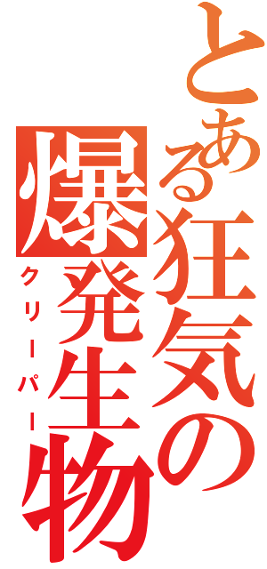 とある狂気の爆発生物（クリーパー）