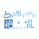 とある男子高校生の絶◾︎乱戦（ロワイヤル）