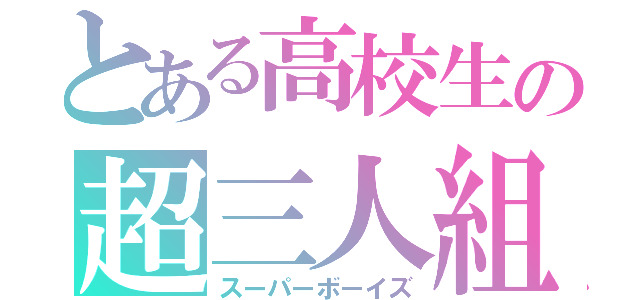 とある高校生の超三人組（スーパーボーイズ）