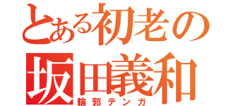 とある初老の坂田義和（輪郭テンガ）