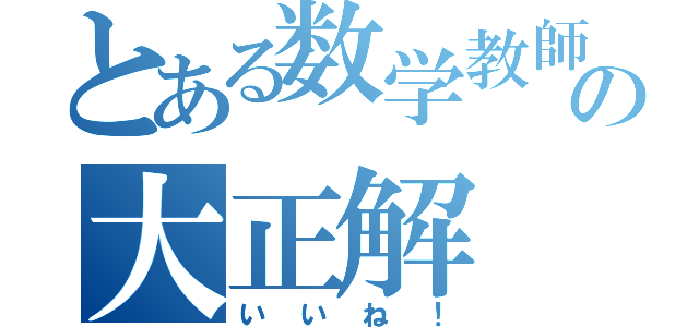 とある数学教師の大正解（いいね！）