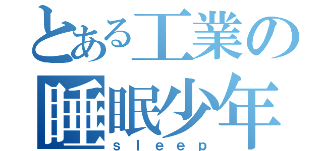 とある工業の睡眠少年（ｓｌｅｅｐ）