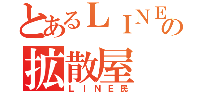 とあるＬＩＮＥの拡散屋（ＬＩＮＥ民）