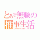 とある無職の推事生活（リリカルルカ推し）