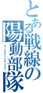 とある戦線の陽動部隊（ガールズデッドモンスター）