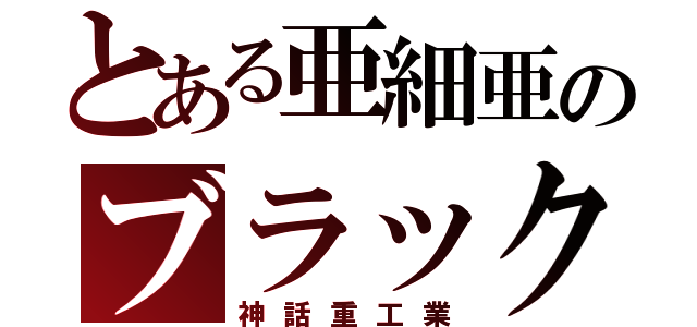 とある亜細亜のブラック企業（神話重工業）