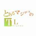 とあるマジデスのＴＬ（タイムライン）