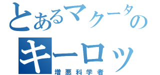 とあるマクータのキーロックス（増悪科学者）