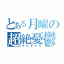 とある月曜の超絶憂鬱（ヤルキナサ）