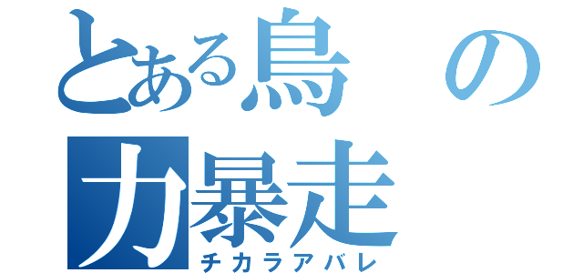 とある鳥の力暴走（チカラアバレ）