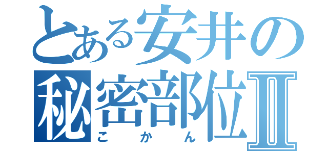 とある安井の秘密部位Ⅱ（こかん）