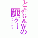 とあるＧ＆Ｗの運ゲー（ジャッジ９）